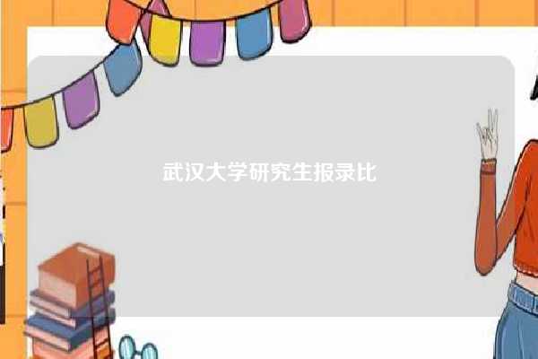 武汉大学研究生报录比-图1